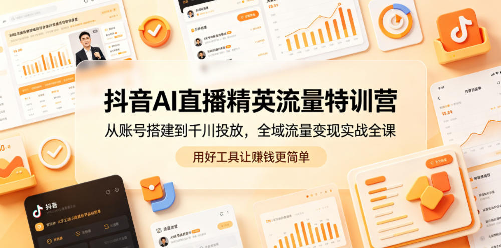 e5b78684533e3fb2af616388e0570907.jpeg 抖音AI直播精英流量特训营,从账号搭建到千川投放,全域流量变现实战全课,用好工具让賺钱更简单