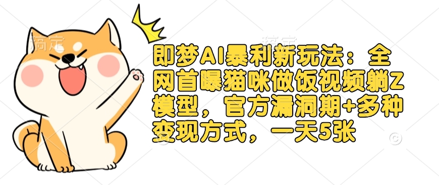 即梦AI暴利新玩法：全网首曝猫咪做饭视频躺Z模型，官方漏洞期+多种变现方式，一天5张-冒泡网