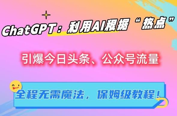 ChatGPT：利用AI根据“热点”引爆今日头条、公众号流量，无需魔法，保姆级教程【揭秘】-冒泡网