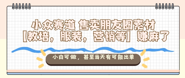 e683b45b853be7b5a5acf2e144ca4245.jpeg 小众赛道售卖朋友圈素材【教培,服装,营销等】賺麻了,小白可做,甚至当天有可能出单