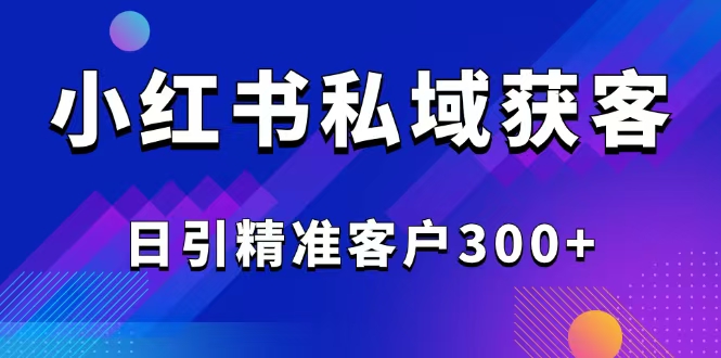 2025最新小红书平台引流获客截流自热玩法讲解，日引精准客户300+-冒泡网