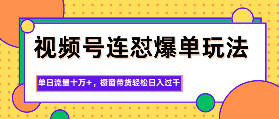 视频号连怼爆单玩法，单日流量十万+，橱窗带货轻松日入过千-冒泡网