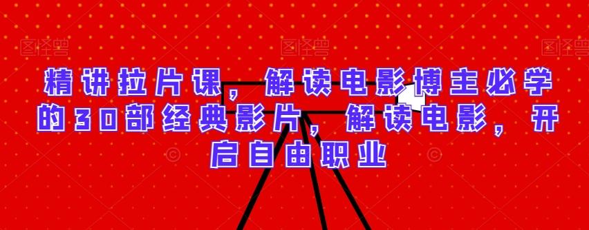 精讲拉片课，解读电影博主必学的30部经典影片，解读电影，开启自由职业-冒泡网