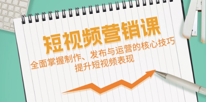 短视频&营销课：全面掌握制作、发布与运营的核心技巧，提升短视频表现-冒泡网