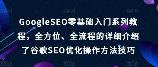 GoogleSEO零基础入门系列教程，全方位、全流程的详细介绍了谷歌SEO优化操作方法技巧-冒泡网