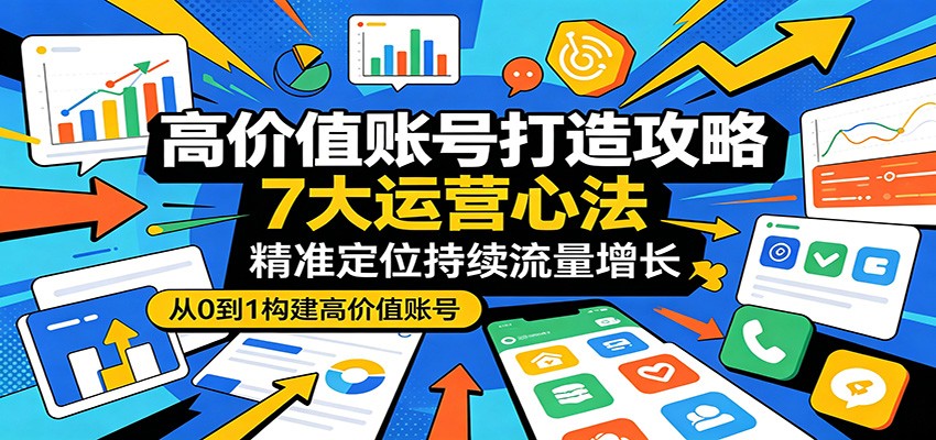 高价值账号打造攻略:7大运营心法,精准定位持续流量增长-冒泡网