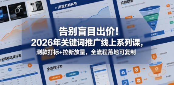 告别盲目出价！2026年关键词推广线上系列课，测款打标+拉新放量，全流程落地可复制-冒泡网