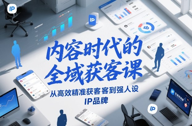 内容时代的全域获客课，从高效精准获客到强人设IP品牌-冒泡网