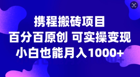 携程搬砖项目，百分百原创，可实操变现，新手小白月入1k+【揭秘】-冒泡网