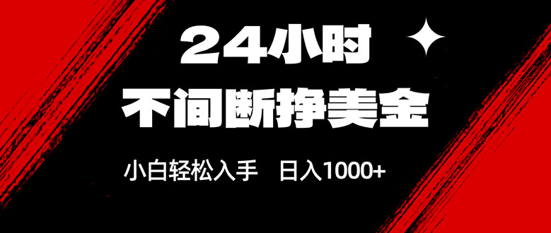 24小时不间断挣美金，小白轻松上手，日入1000+-冒泡网