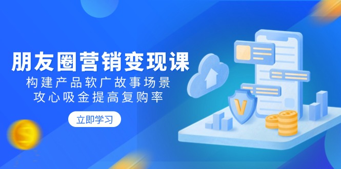 朋友圈营销变现课：构建产品软广故事场景，攻心吸金提高复购率-冒泡网