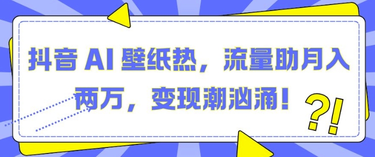 抖音 AI 壁纸热，流量助月入两W，变现潮汹涌【揭秘】-冒泡网
