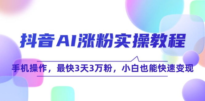 抖音AI涨粉实操教程，手机操作，最快3天3万粉，小白也能快速变现-冒泡网
