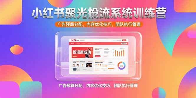小红书聚光投流系统训练营，广告预算分配，内容优化技巧，团队执行管理-冒泡网