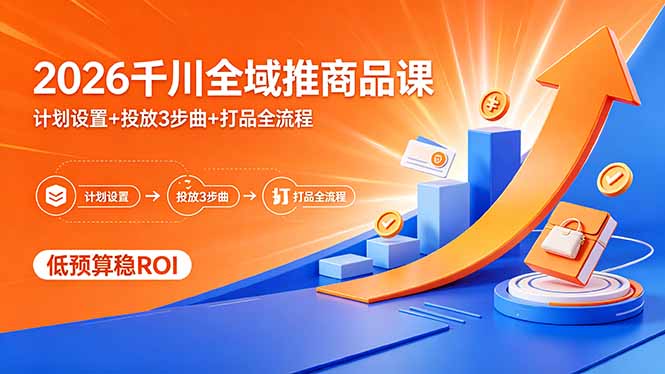 2026千川全域推商品课，计划设置+投放3步曲+打品全流程，低预算稳ROI-冒泡网