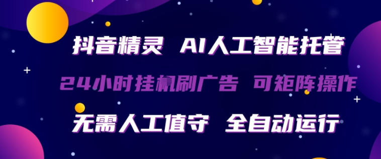 抖音精灵AI人工智能托管，24小时全自动刷广告，无需人工值守，可矩阵操作【揭秘】-冒泡网