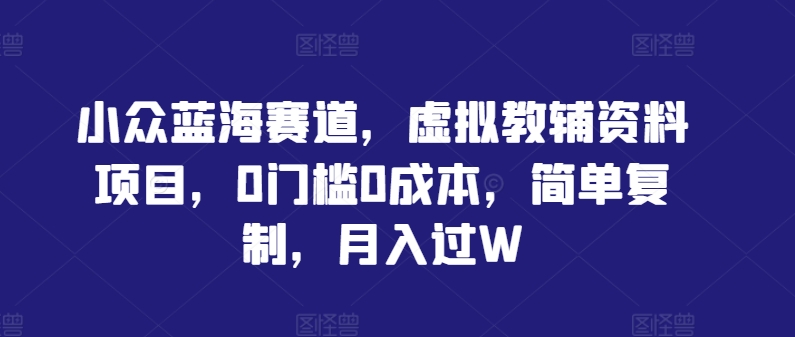 小众蓝海赛道，虚拟教辅资料项目，0门槛0成本，简单复制，月入过W【揭秘】-冒泡网
