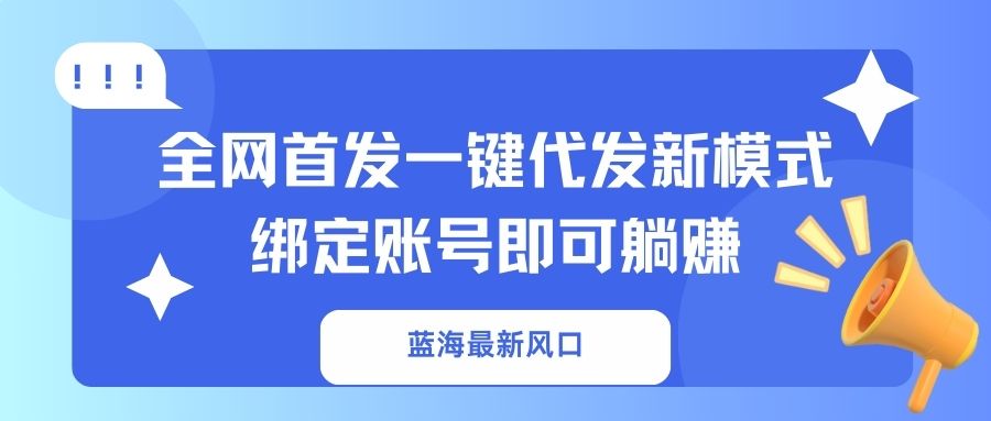 蓝海最新风口，全网首发一键代发新模式！绑定账号即可躺赚-冒泡网