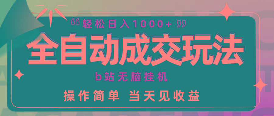(9453期)全自动成交  b站无脑挂机 小白闭眼操作 轻松日入1000+ 操作简单 当天见收益-冒泡网