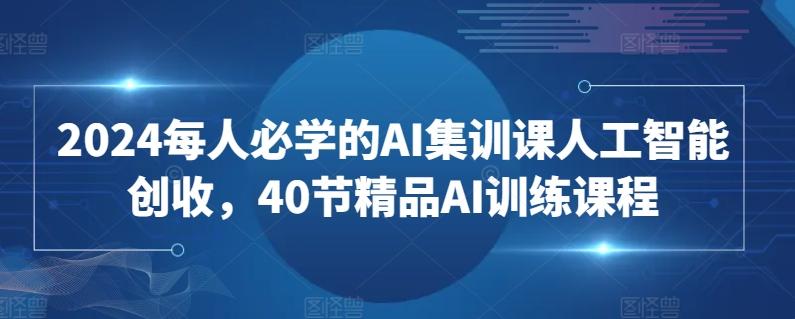 2024每人必学的AI集训课人工智能创收，40节精品AI训练课程-冒泡网