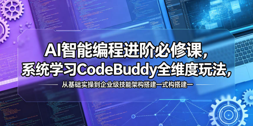 AI智能编程进阶必修课，系统学习CodeBuddy全维度玩法，从基础实操到企业级技能架构搭建一站式精通-冒泡网