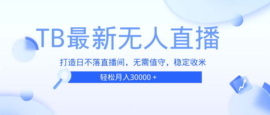 TB无人直播，打造日不落直播间，无需真人出镜，无需值守，打造日不落直…-冒泡网