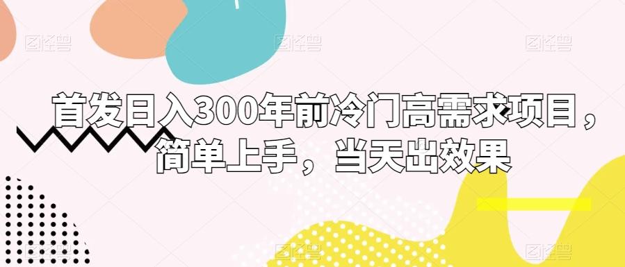 首发日入300年前冷门高需求项目，简单上手，当天出效果-冒泡网