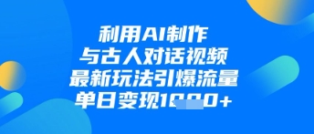 利用AI制作与古人对话的视频，最新玩法引爆流量，单日变现1k-冒泡网