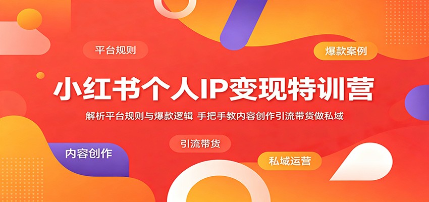 小红书个人IP变现特训营：解析平台规则与爆款逻辑，手把手教内容创作引流带货做私域-冒泡网