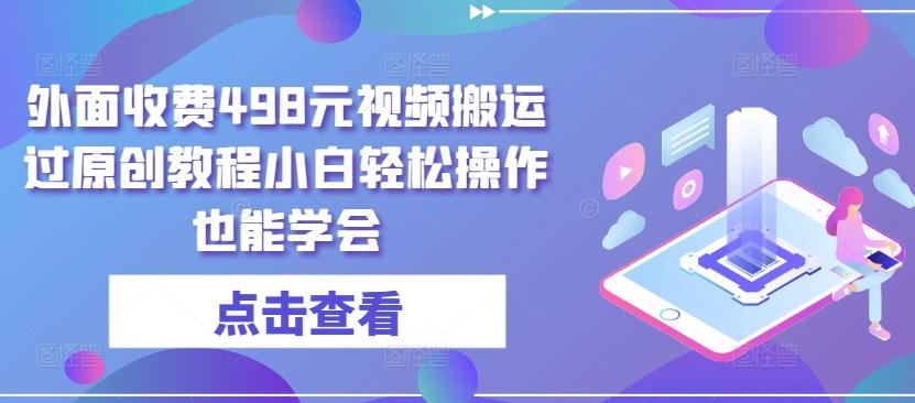 外面收费498元视频搬运过原创教程小白轻松操作也能学会【揭秘】-冒泡网