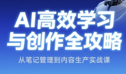 AI高效学习与创作全攻略，从笔记管理到内容生产实战课-冒泡网