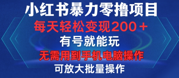 小红书暴力零撸项目，有号就能玩，单号每天变现1到15元，可放大批量操作，无需手机电脑操作【揭秘】-冒泡网