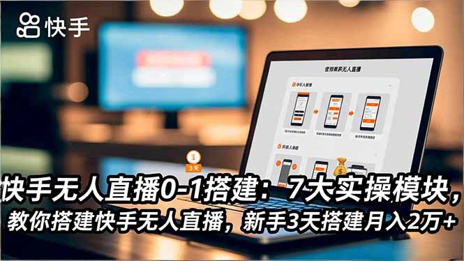 快手无人直播0-1搭建：7大实操模块，教你搭建快手无人直播，新手3天搭建月入2万+-冒泡网