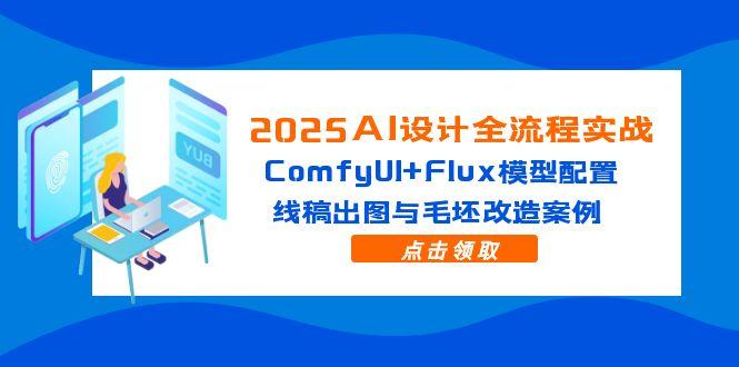 2025AI设计全流程实战：ComfyUI+Flux模型配置，线稿出图与毛坯改造案例-冒泡网