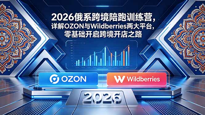 ed3ce8c758fbbc098ce53a1894fbf3b4.jpeg 2026俄系跨境陪跑训练营,详解OZON与Wildberries两大平台,零基础开启跨境开店之路