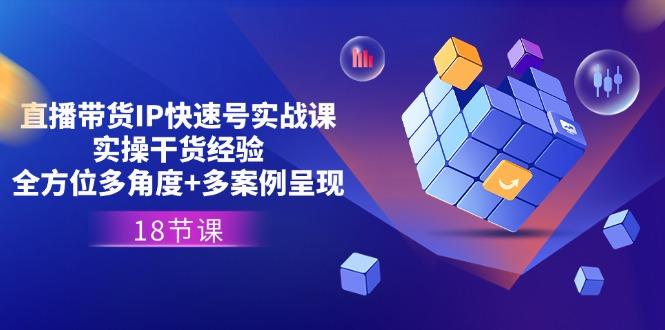 直播带货IP快速号实战课，实操干货经验+全方位多角度+多案例呈现(18节-冒泡网