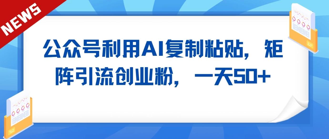 公众号利用AI工具复制粘贴矩阵引流创业粉，一天50+-冒泡网
