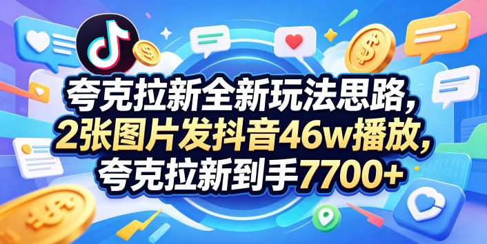 夸克拉新全新玩法思路，2张图片发抖音46w播放，夸克拉新到手7700+，3385字完整教程附上【付费文章】-冒泡网