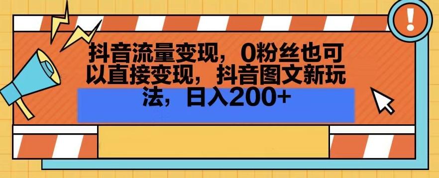 抖音流量变现，0粉丝也可以直接变现，抖音图文新玩法，日入200+【揭秘】-冒泡网