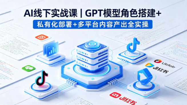 AI线下实战课，GPT模型角色搭建+私有化部署+多平台内容产出全实操-冒泡网