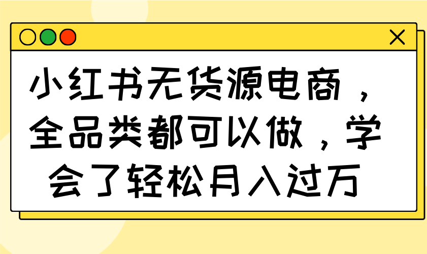 小红书无货源电商，全品类都可以做，学会了轻松月入过万-冒泡网