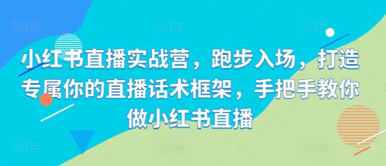 小红书直播实战营，跑步入场，打造专属你的直播话术框架，手把手教你做小红书直播-冒泡网
