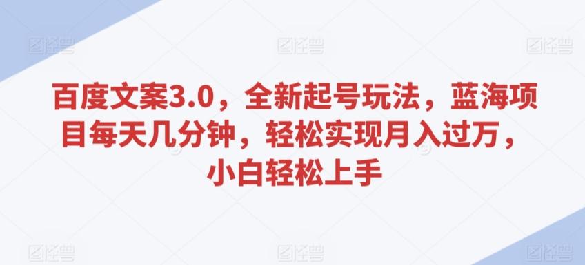 百度文案3.0，全新起号玩法，蓝海项目每天几分钟，轻松实现月入过万，小白轻松上手【揭秘】-冒泡网