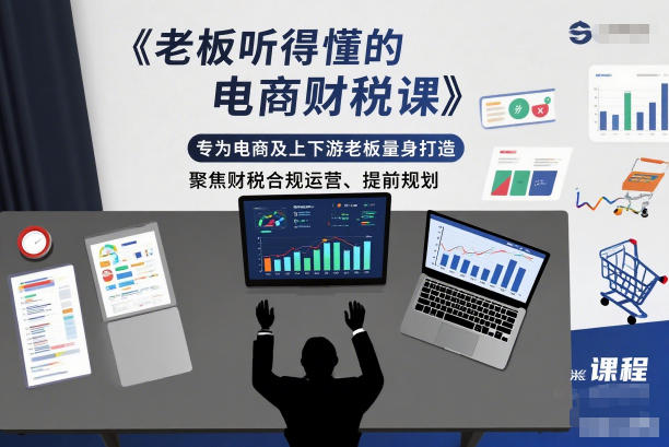 eefd21c043707d1c575d52287887eaee.jpeg 老板听得懂的电商财税课,专为电商及上下游老板量身打造,聚焦财税合规运营、提前规划