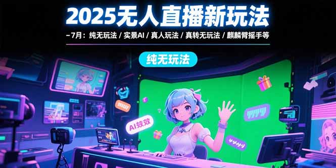 2025无人直播新玩法-7月：纯无玩法/实景AI/真人玩法/绿幕玩法/真转无玩法-冒泡网