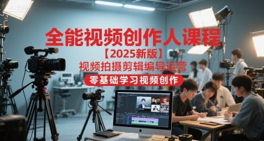 全能视频创作人课程【2025新版】视频拍摄剪辑编导运营，零基础学习视频创作(更新)-冒泡网