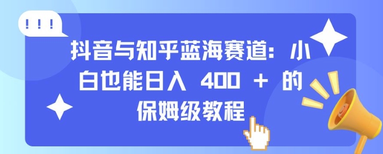 抖音与知乎蓝海赛道：小白也能日入 4张 的保姆级教程-冒泡网
