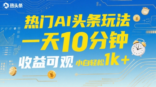热门AI头条玩法，一天10分钟，收益可观，小白轻松日入1k+【揭秘】-冒泡网
