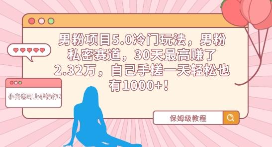 男粉项目5.0冷门玩法，男粉私密赛道，30天最高赚了2.32万，自己手搓一天轻松也有1000+【揭秘】-冒泡网