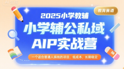 2025小学教辅公私域AIP实战营，一个适合普通人搞钱的项目，低成本，长期稳定-冒泡网